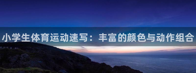 米兰体育官网下载联系电话：小学生体育运动速写：丰富的