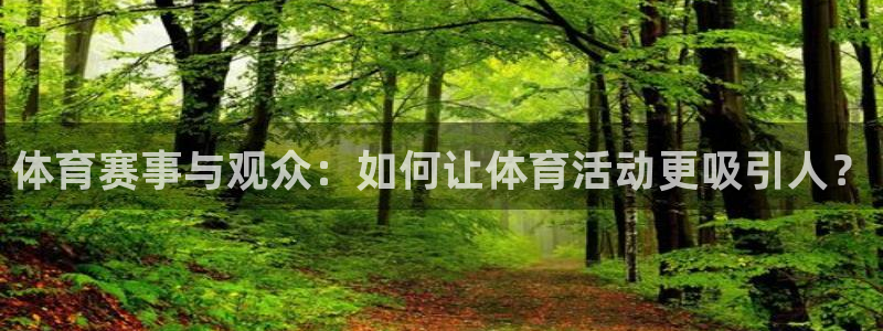 米兰体育官方集团官网：体育赛事与观众：如何让体育活动