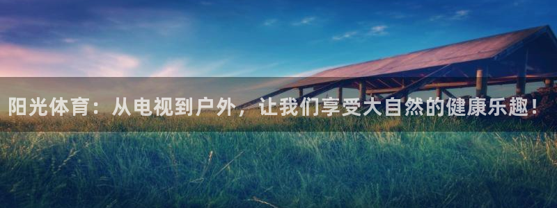 米兰体育官网下载软件：阳光体育：从电视到户外，让我们享受大自