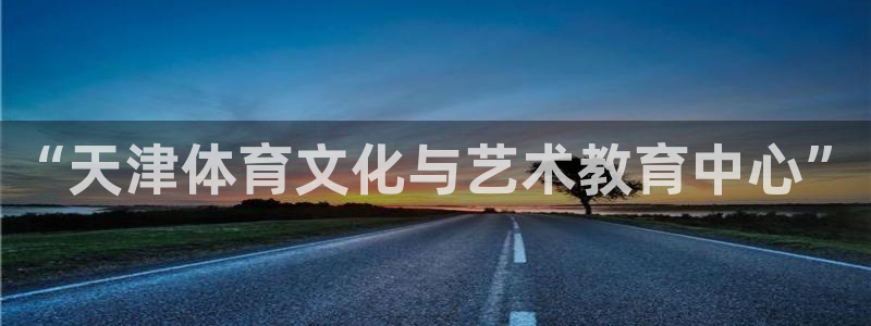 米兰体育官方平台体育：“天津体育文化与艺术教育中心”