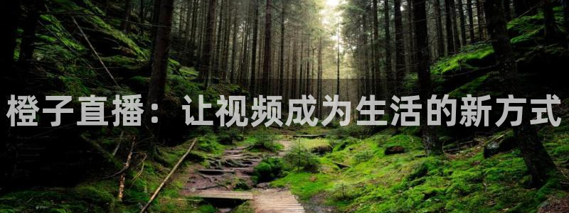 球友直播：橙子直播：让视频成为生活的新方式