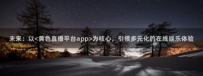 球友直播在线：未来：以<黄色直播平台app>为核心，引领多元化的在线娱乐体验