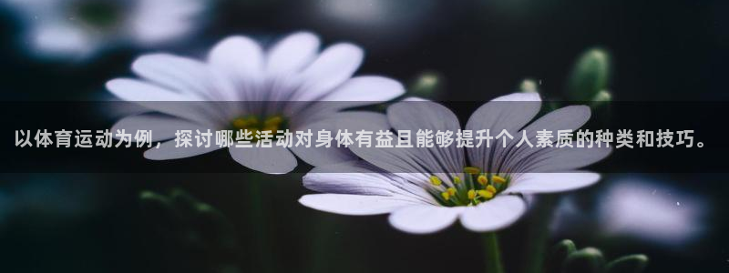  米兰体育网页链接版：以体育运动为例，探讨哪些活动对身体有益且