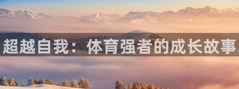  米兰体育官网：超越自我：体育强者的成长故事