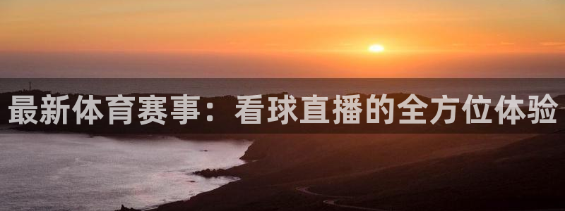 球友体育app免费看球：最新体育赛事：看球直播的全方位体验