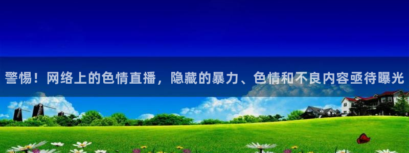球友直播nba在线直播：警惕！网络上的色情直播，隐藏的暴力、色情和不良内容亟待曝光