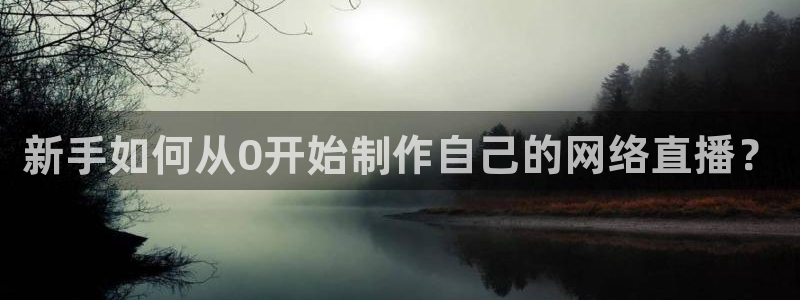 球友体育下载：新手如何从0开始制作自己的网络直播？