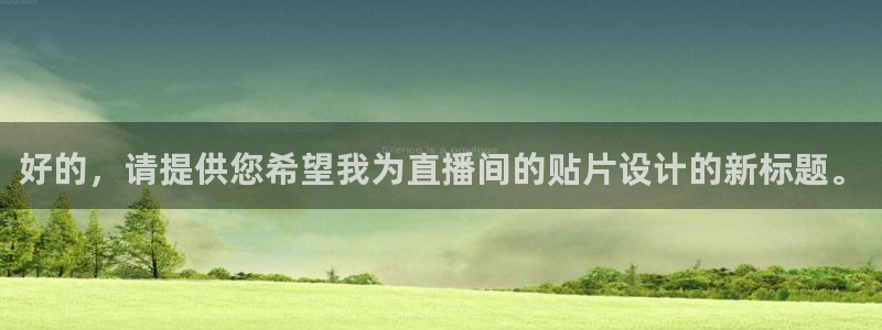 球友直播ios：好的，请提供您希望我为直播间的贴片设计的新标题。